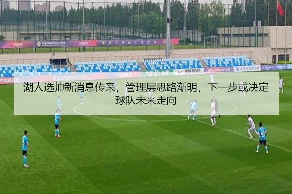 湖人选帅新消息传来，管理层思路渐明，下一步或决定球队未来走向